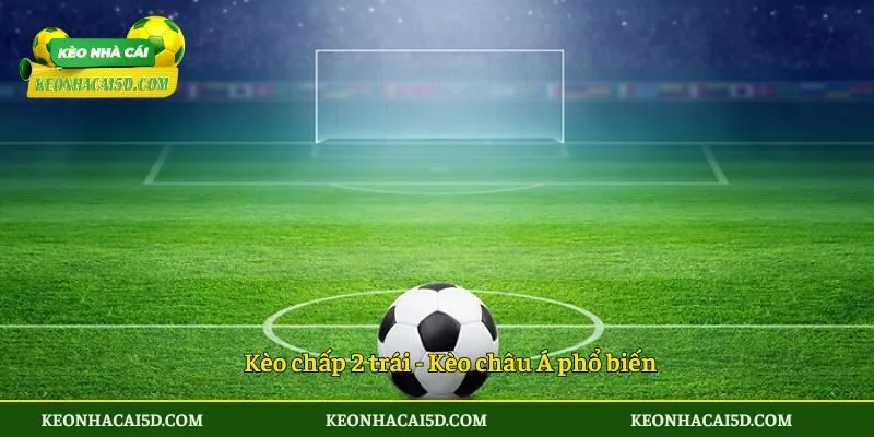Kèo chấp 2 trái - Kèo châu Á phổ biến