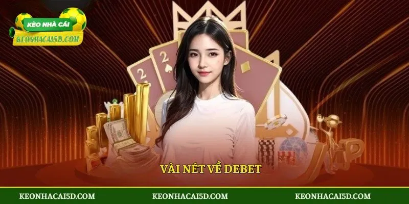 DEBET - Chơi Vui Rinh Thưởng Khủng Từ Nhà Cái An Toàn 2 Vài nét về DEBET