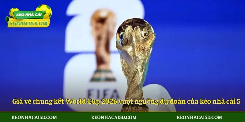 Giá Vé Chung Kết World Cup 2026 Tăng Cao, Vượt Dự Báo 2 Giá vé chung kết World Cup 2026 vượt ngưỡng dự đoán của kèo nhà cái 5
