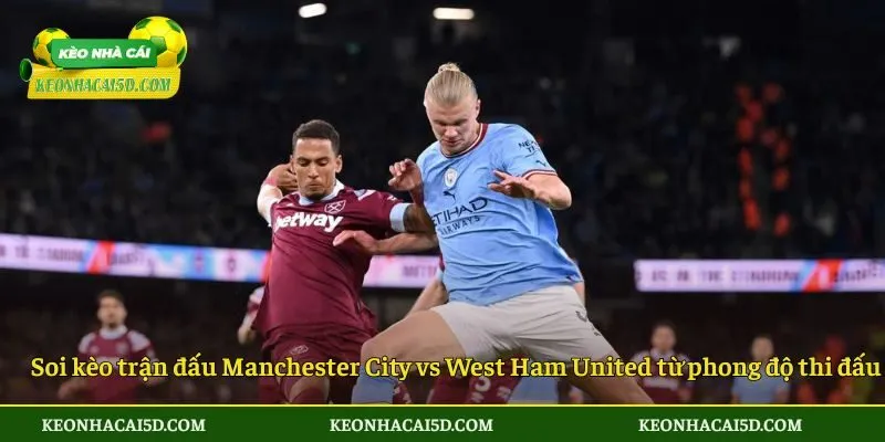 Soi Kèo Trận Đấu Manchester City Vs West Ham United Vào Ngày 20/12/205 - Ngoại Hạng Anh 2 Soi kèo trận đấu Manchester City vs West Ham United từ phong độ thi đấu
