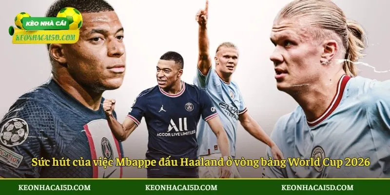 Sức hút của việc Mbappe đấu Haaland ở vòng bảng World Cup 2026