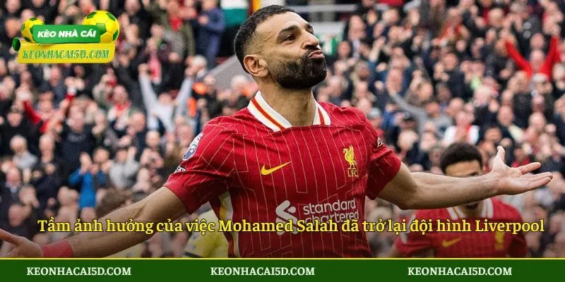Tầm ảnh hưởng của việc Mohamed Salah đã trở lại đội hình Liverpool